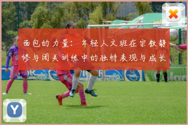 面包的力量：年轻人文班在宗教静修与闭关训练中的独特表现与成长