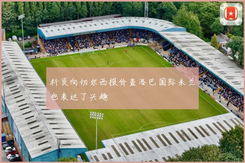 科莫向切尔西报价查洛巴国际米兰也表达了兴趣