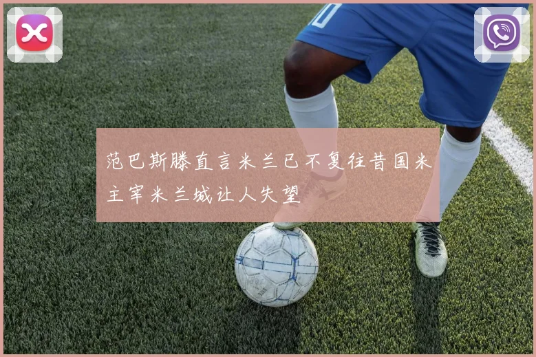 范巴斯滕直言米兰已不复往昔国米主宰米兰城让人失望