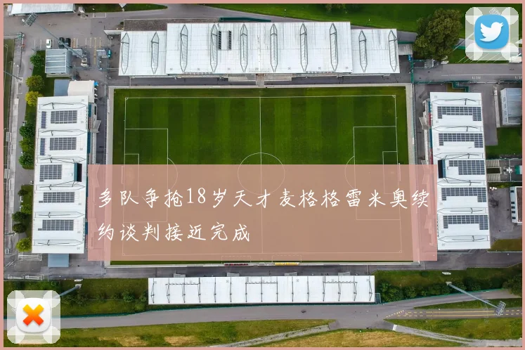 多队争抢18岁天才麦格格雷米奥续约谈判接近完成