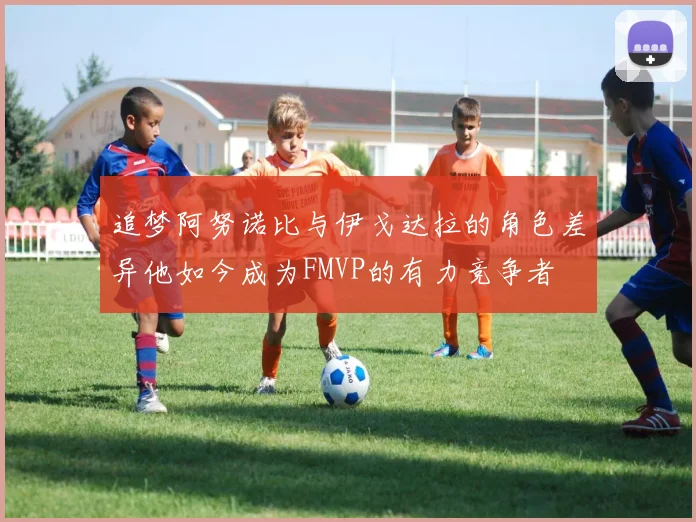 追梦阿努诺比与伊戈达拉的角色差异他如今成为FMVP的有力竞争者