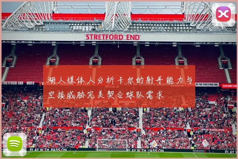 湖人媒体人分析卡尔的射手能力与空接威胁完美契合球队需求