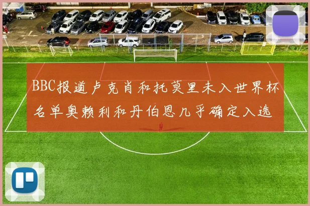BBC报道卢克肖和托莫里未入世界杯名单奥赖利和丹伯恩几乎确定入选