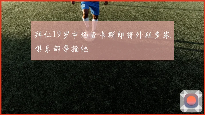 拜仁19岁中场查韦斯即将外租多家俱乐部争抢他