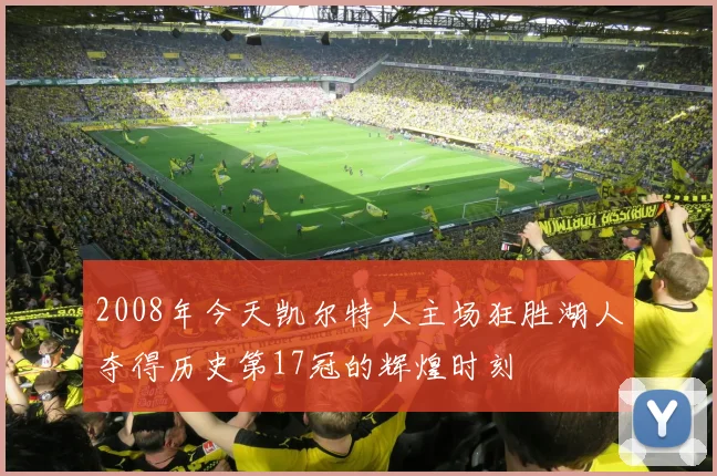 2008年今天凯尔特人主场狂胜湖人夺得历史第17冠的辉煌时刻
