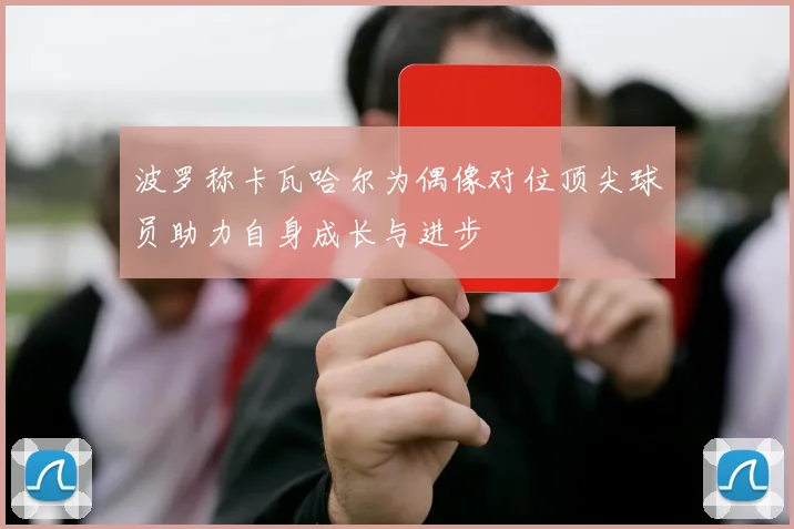 波罗称卡瓦哈尔为偶像对位顶尖球员助力自身成长与进步