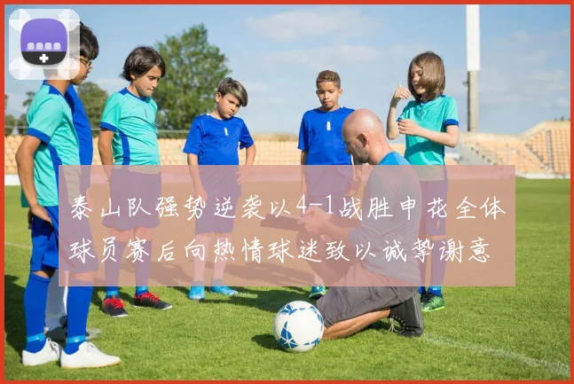 泰山队强势逆袭以4-1战胜申花全体球员赛后向热情球迷致以诚挚谢意