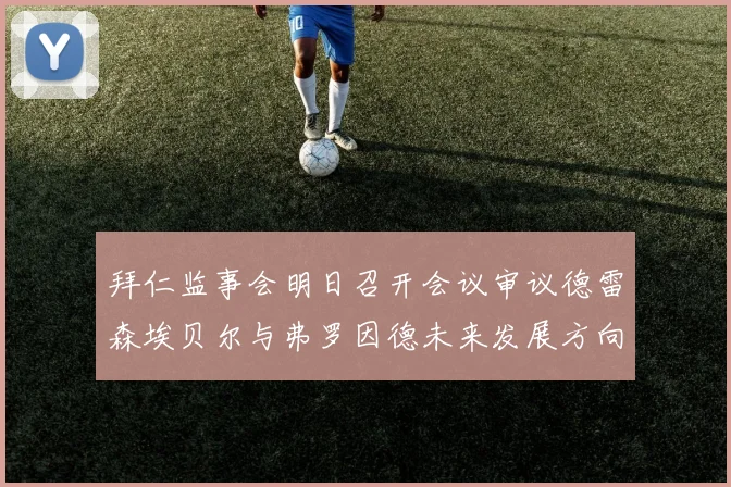 拜仁监事会明日召开会议审议德雷森埃贝尔与弗罗因德未来发展方向